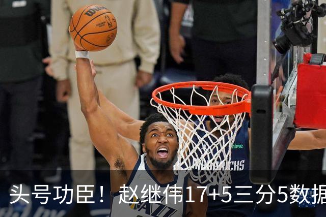 头号功臣！赵继伟17+5三分5数据全队最高 攻传一把抓诠释队长本色